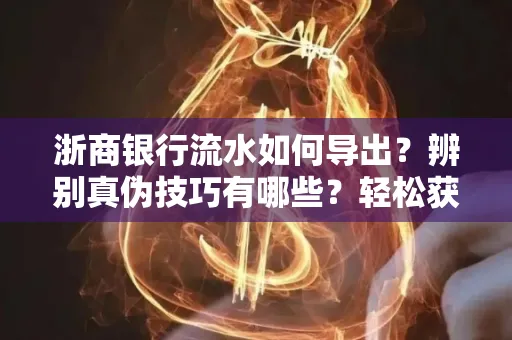 浙商银行流水如何导出？辨别真伪技巧有哪些？轻松获取有效版