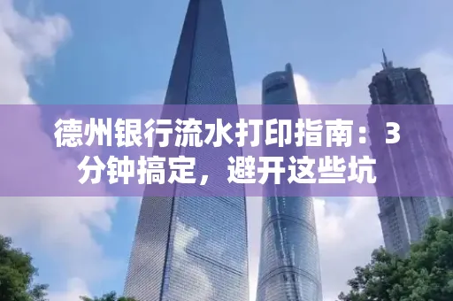 德州银行流水打印指南：3分钟搞定，避开这些坑