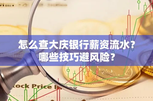 怎么查大庆银行薪资流水？哪些技巧避风险？