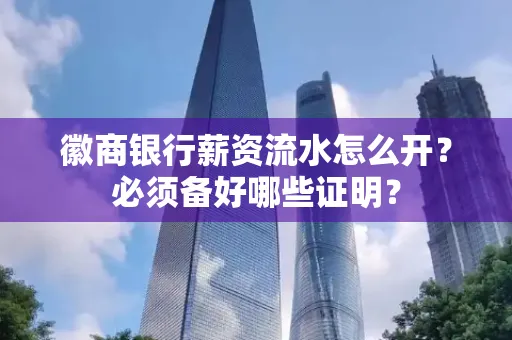 徽商银行薪资流水怎么开？必须备好哪些证明？