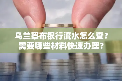 乌兰察布银行流水怎么查？需要哪些材料快速办理？