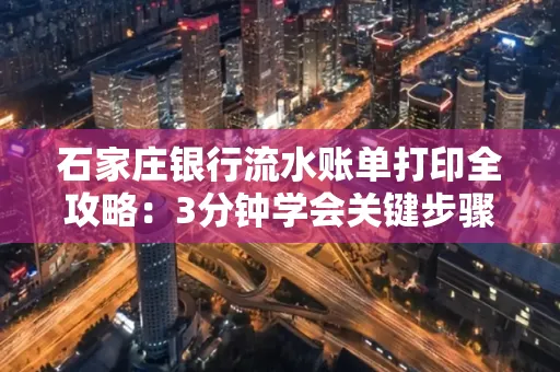 石家庄银行流水账单打印全攻略：3分钟学会关键步骤