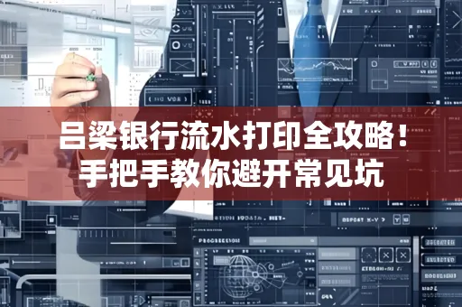 吕梁银行流水打印全攻略！手把手教你避开常见坑