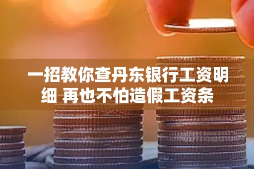 一招教你查丹东银行工资明细 再也不怕造假工资条