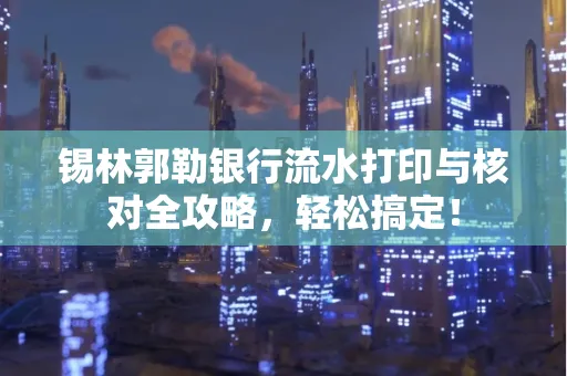 锡林郭勒银行流水打印与核对全攻略，轻松搞定！