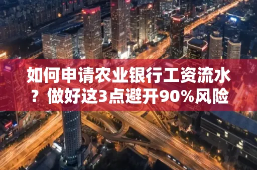 如何申请农业银行工资流水？做好这3点避开90%风险！