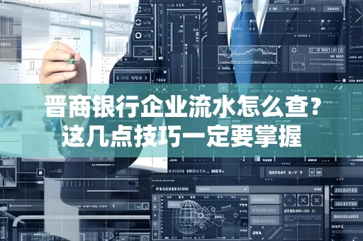 晋商银行企业流水怎么查？这几点技巧一定要掌握