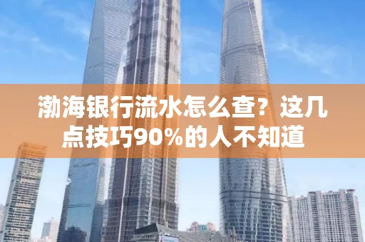 渤海银行流水怎么查？这几点技巧90%的人不知道