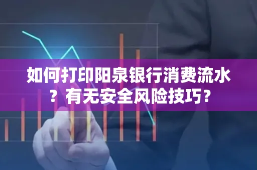 如何打印阳泉银行消费流水？有无安全风险技巧？