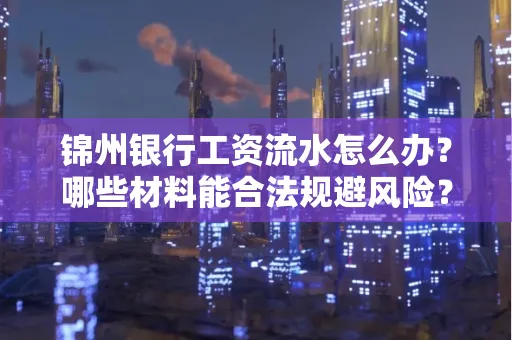 锦州银行工资流水怎么办？哪些材料能合法规避风险？