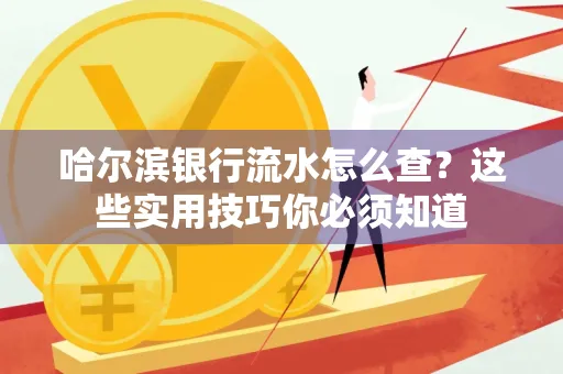 哈尔滨银行流水怎么查？这些实用技巧你必须知道