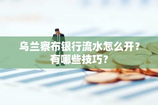 乌兰察布银行流水怎么开？有哪些技巧？