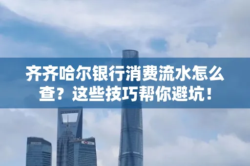齐齐哈尔银行消费流水怎么查？这些技巧帮你避坑！