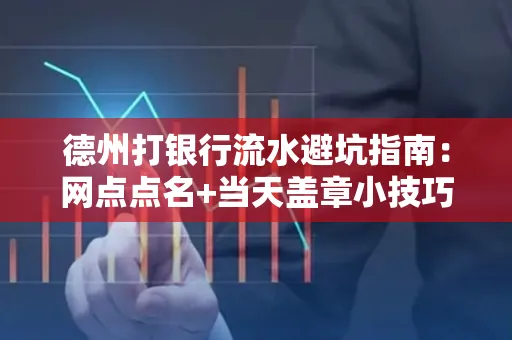 德州打银行流水避坑指南：网点点名+当天盖章小技巧