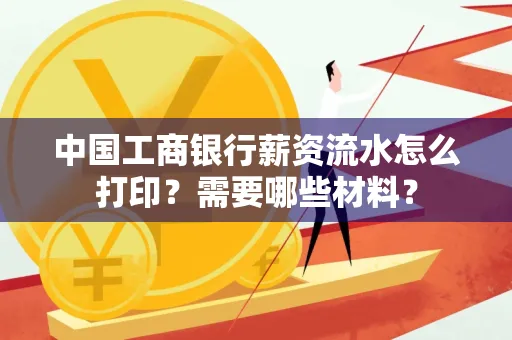 中国工商银行薪资流水怎么打印？需要哪些材料？