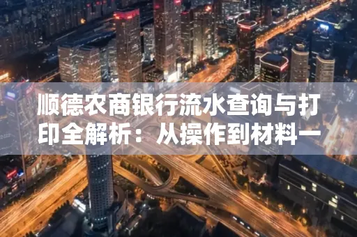 顺德农商银行流水查询与打印全解析：从操作到材料一站式指南