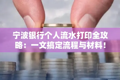 宁波银行个人流水打印全攻略:一文搞定流程与材料! 宁波银行个人流水打印全攻略:一文搞定流程与材料!