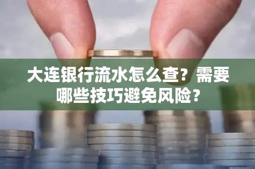 大连银行流水怎么查？需要哪些技巧避免风险？