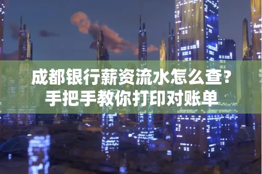 成都银行薪资流水怎么查？手把手教你打印对账单