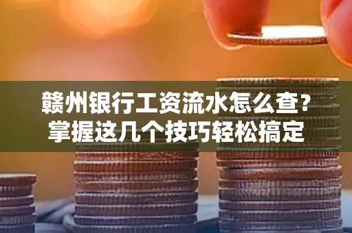 赣州银行工资流水怎么查？掌握这几个技巧轻松搞定