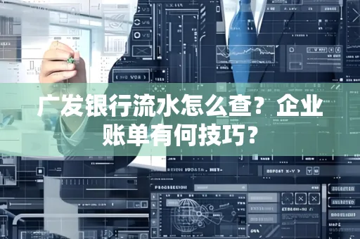 广发银行流水怎么查？企业账单有何技巧？