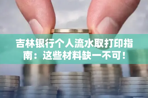 吉林银行个人流水取打印指南：这些材料缺一不可！