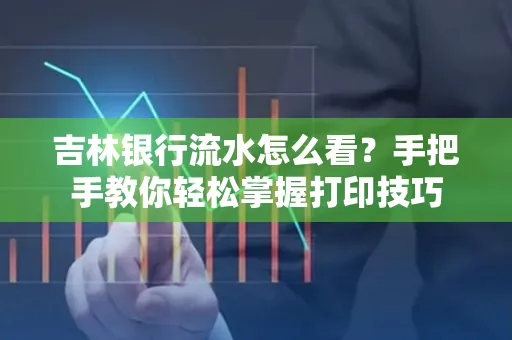 吉林银行流水怎么看？手把手教你轻松掌握打印技巧