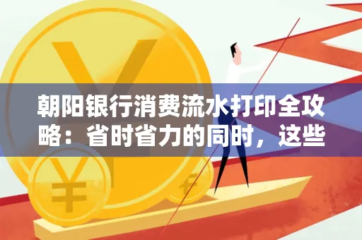 朝阳银行消费流水打印全攻略：省时省力的同时，这些坑别踩！