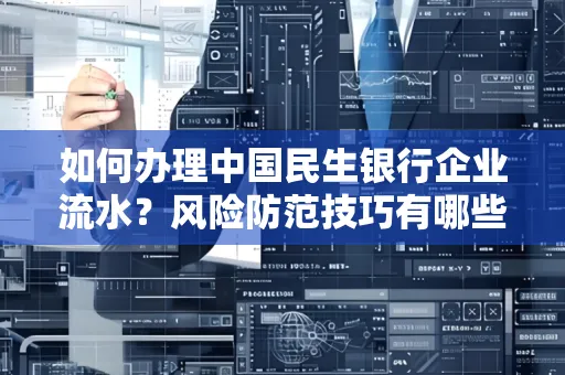 如何办理中国民生银行企业流水？风险防范技巧有哪些？安全无忧！