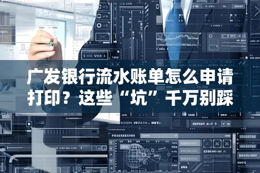 广发银行流水账单怎么申请打印？这些“坑”千万别踩！