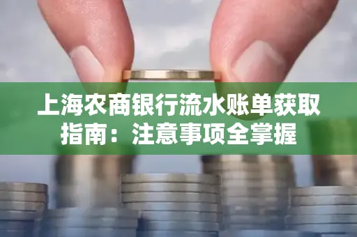 上海农商银行流水账单获取指南：注意事项全掌握