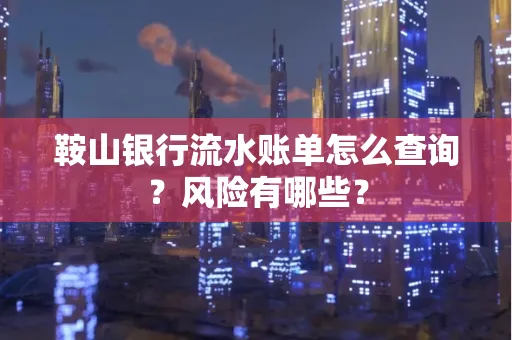 鞍山银行流水账单怎么查询？风险有哪些？