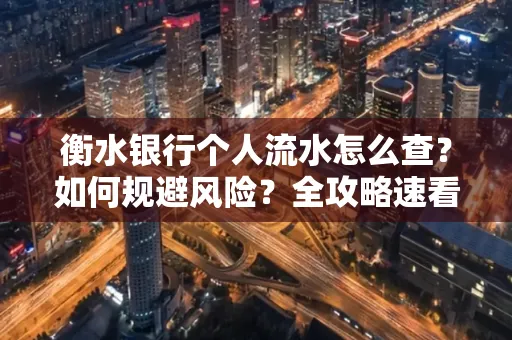 衡水银行个人流水怎么查？如何规避风险？全攻略速看
