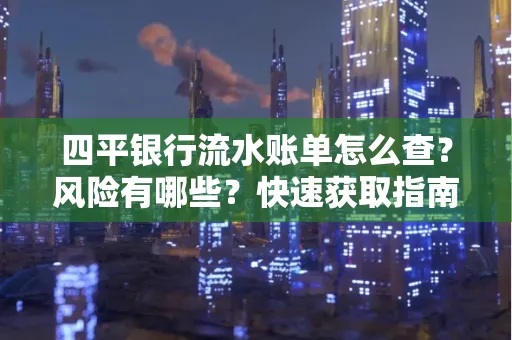 四平银行流水账单怎么查？风险有哪些？快速获取指南