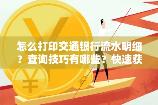 怎么打印交通银行流水明细？查询技巧有哪些？快速获取攻略