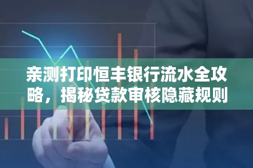 亲测打印恒丰银行流水全攻略，揭秘贷款审核隐藏规则