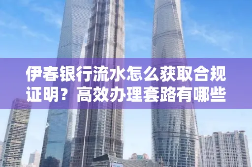 伊春银行流水怎么获取合规证明？高效办理套路有哪些