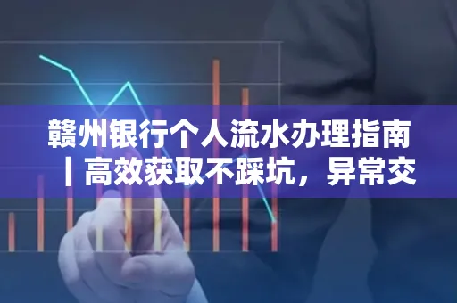 赣州银行个人流水办理指南｜高效获取不踩坑，异常交易自救有妙招