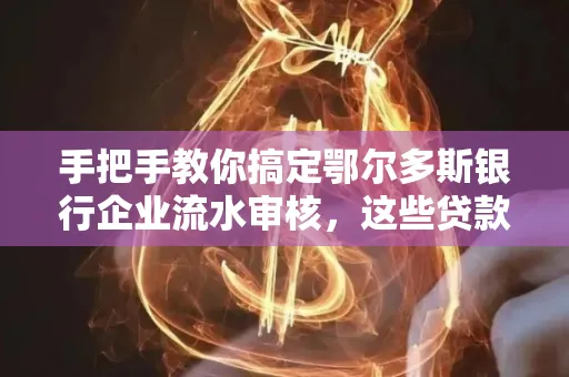 手把手教你搞定鄂尔多斯银行企业流水审核，这些贷款提额方法别踩雷！