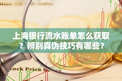 上海银行流水账单怎么获取？辨别真伪技巧有哪些？