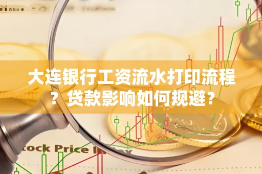 大连银行工资流水打印流程？贷款影响如何规避？